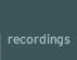 recordings